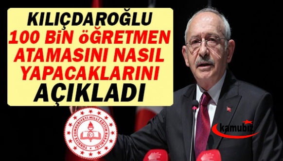 CHP lideri Kılıçdaroğlu, 100 bin öğretmen atamasını nasıl yapacaklarını açıkladı