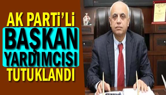 AK Parti'li Belediye Başkan Yardımcısı tutuklandı