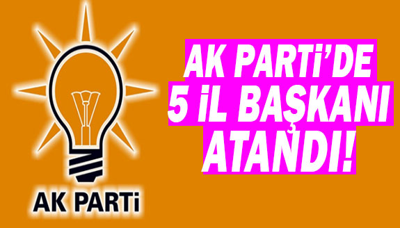 AK Parti'de 5 yeni il başkanı atama isim listesi