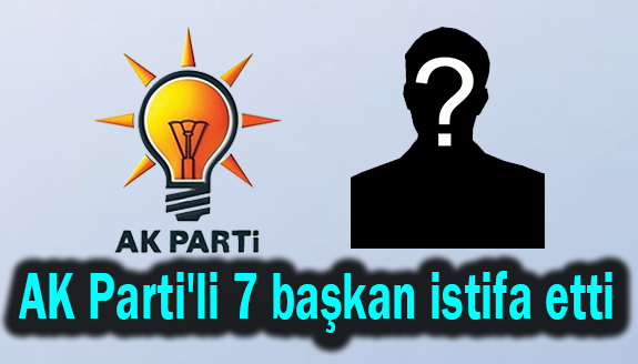 AK Parti'den 7 belediye başkanı istifa etti