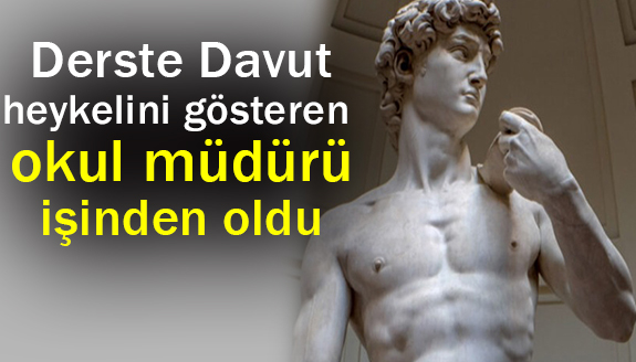Derste Michelangelo'nun Davut heykelini gösteren okul müdürü işinden oldu