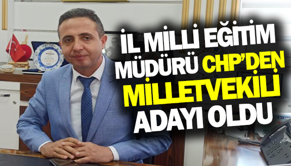 CHP'den Milletvekili Adayı Olan İl Milli Eğitim Müdürü Kim?
