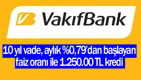Vakıfbank’tan 10 yıl vade, aylık yüzde 0,79’dan başlayan faiz oranı ile 1.250.00 TL kredi imkanı