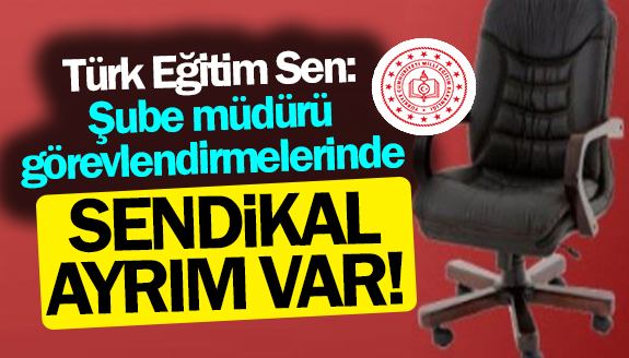 Türk Eğitim Sen: Şube müdürü görevlendirmelerinde sendikal ayrım var!