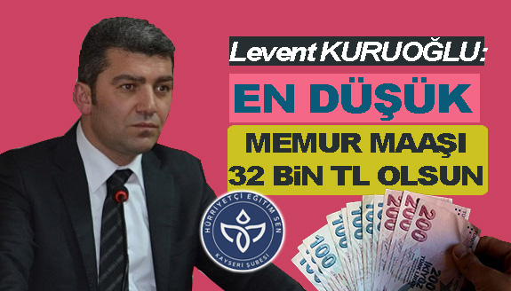 Levent Kuruoğlu: En düşük memur maaşı 32.000 TL olsun
