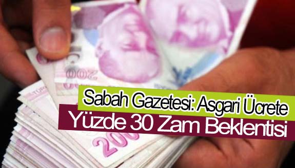 Sabah Gazetesi: Asgari ücrete yüzde 30 zam haberi!