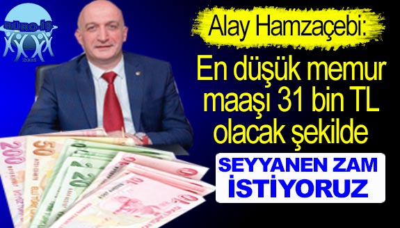 Alay Hamzaçebi: En düşük memur maaşı 31 bin TL olacak şekilde seyyanen zam istiyoruz!