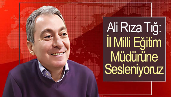 Gazeteci Ali Rıza Tığ, İl Milli Eğitim Müdürüne seslendi!