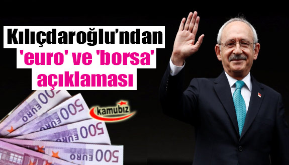 Kemal Kılıçdaroğlu'ndan 'euro' ve 'borsa' açıklaması