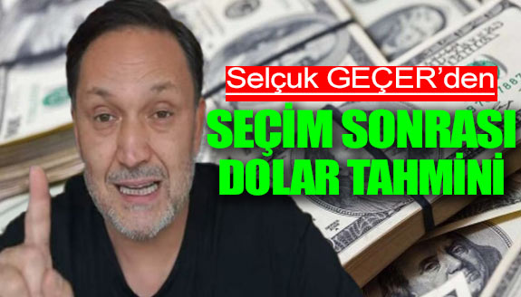 Ekonomist Selçuk Geçer'den, seçim sonrası dolar kuru açıklaması