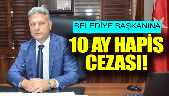 CHP’li Belediye Başkanına 10 ay hapis cezası