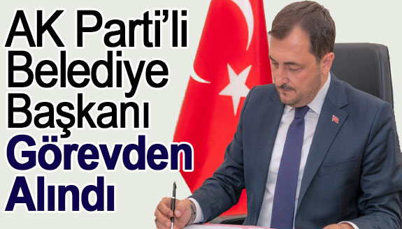 AK Parti'li Belediye Başkanı, görevden alındı