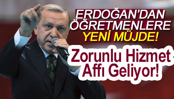 Erdoğan'dan öğretmenlere müjde! Zorunlu hizmet affı geliyor