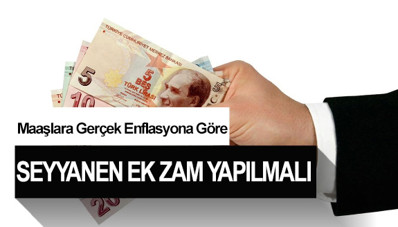 Maaşlara, Gerçek Enflasyona Göre Seyyanen Ek Zam Yapılmalı