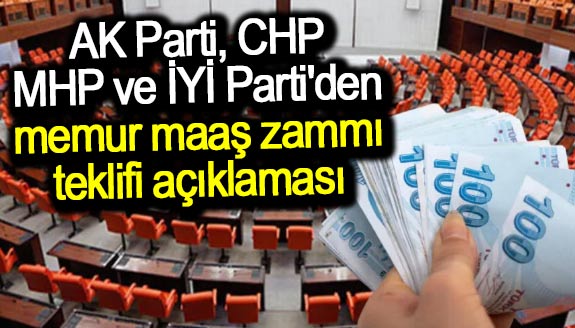 AK Parti, CHP, MHP ve İYİ Parti'den, 'memur maaş zammı teklifi' hakkında açıklama