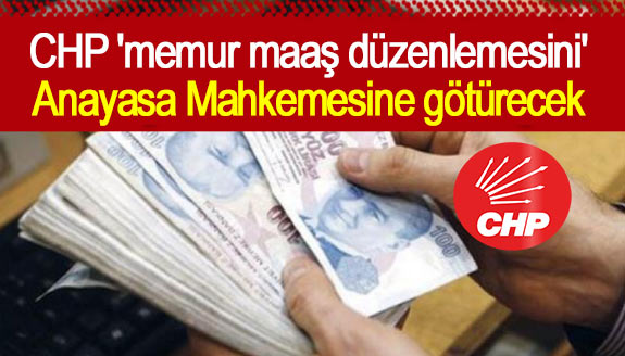 CHP 'memur maaş düzenlemesini' Anayasa Mahkemesine götürecek