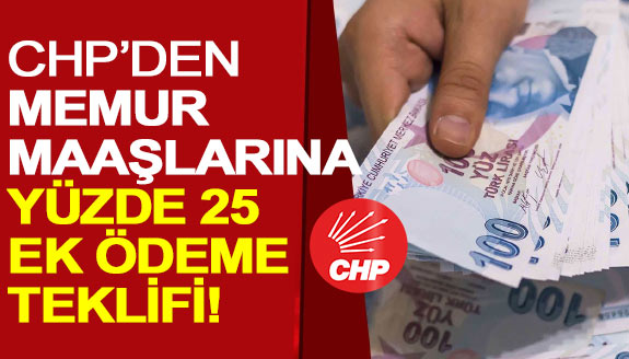 CHP'den memur maaşlarına yüzde 25 ek ödeme teklifi