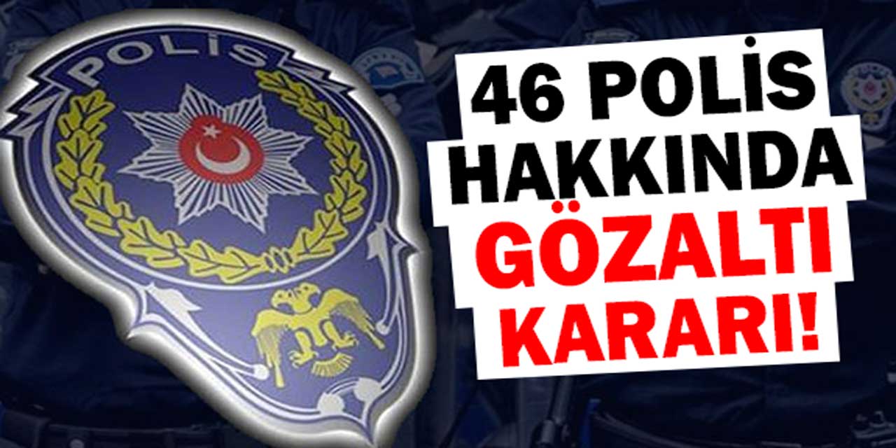 Rüşvet operasyonunda 46 polise gözaltı kararı!