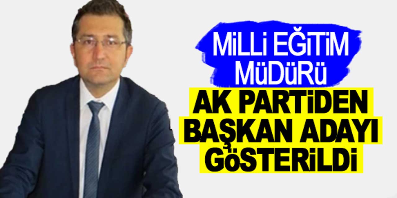 Milli Eğitim Müdürü, AK Partiden Belediye Başkan Adayı Gösterildi!